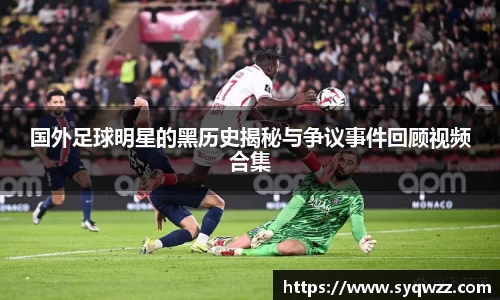 国外足球明星的黑历史揭秘与争议事件回顾视频合集
