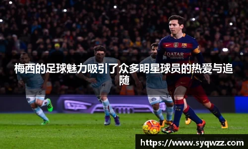 梅西的足球魅力吸引了众多明星球员的热爱与追随