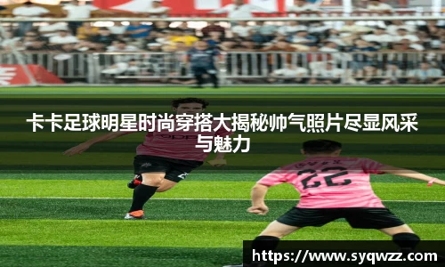 卡卡足球明星时尚穿搭大揭秘帅气照片尽显风采与魅力