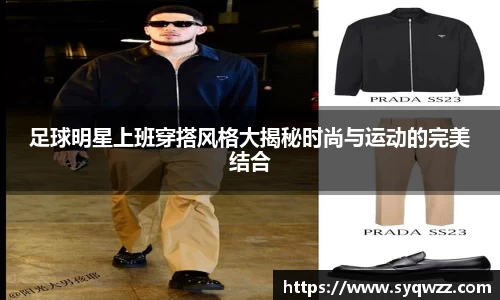 足球明星上班穿搭风格大揭秘时尚与运动的完美结合